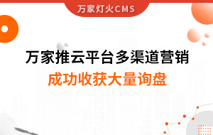 工程企業(yè)選萬家推云平臺(tái)多渠道營(yíng)銷，成功收獲大量詢盤！